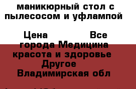 маникюрный стол с пылесосом и уфлампой › Цена ­ 10 000 - Все города Медицина, красота и здоровье » Другое   . Владимирская обл.